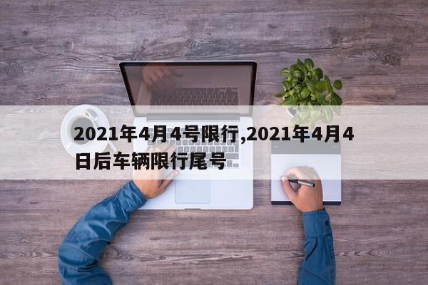 2021年4月4号限行,2021年4月4日后车辆限行尾号
