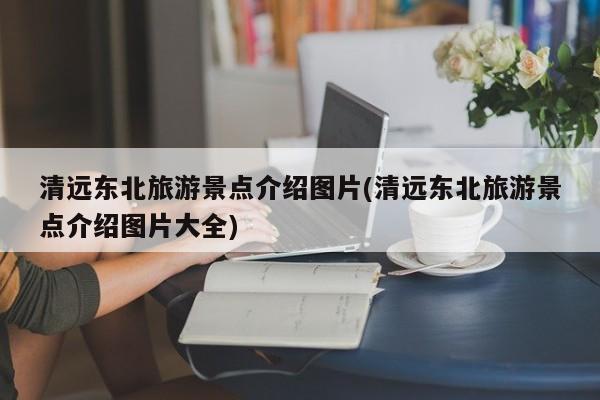 清远东北旅游景点介绍图片(清远东北旅游景点介绍图片大全)