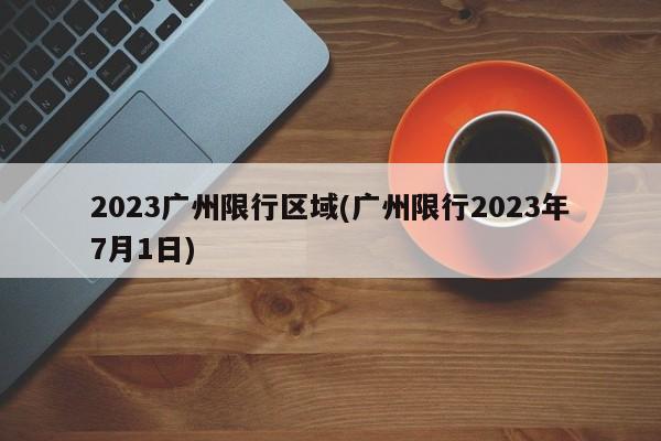 2023广州限行区域(广州限行2023年7月1日) 第1张