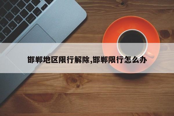 邯郸地区限行解除,邯郸限行怎么办
