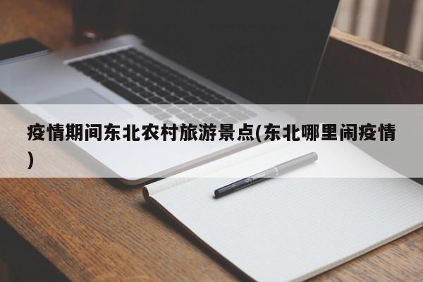 疫情期间东北农村旅游景点(东北哪里闹疫情)