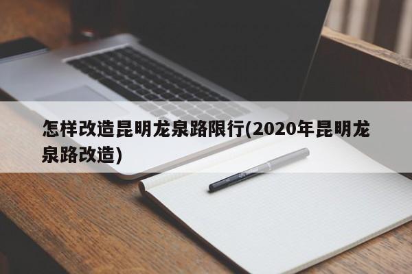 怎样改造昆明龙泉路限行(2020年昆明龙泉路改造)