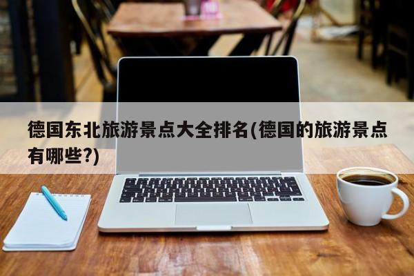 德国东北旅游景点大全排名(德国的旅游景点有哪些?) 第1张