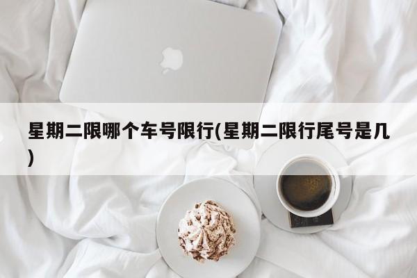 星期二限哪个车号限行(星期二限行尾号是几)