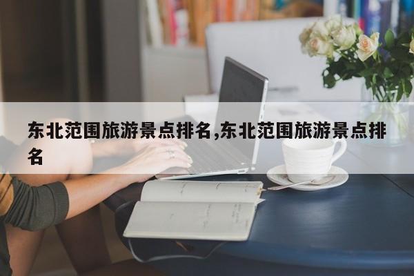 东北范围旅游景点排名,东北范围旅游景点排名 第1张