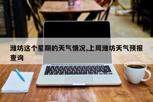 潍坊这个星期的天气情况,上周潍坊天气预报查询 第1张