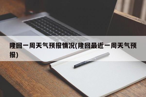隆回一周天气预报情况(隆回最近一周天气预报) 第1张
