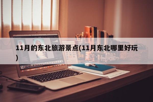 11月的东北旅游景点(11月东北哪里好玩) 第1张