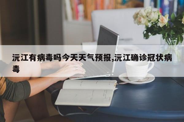 沅江有病毒吗今天天气预报,沅江确诊冠状病毒 第1张