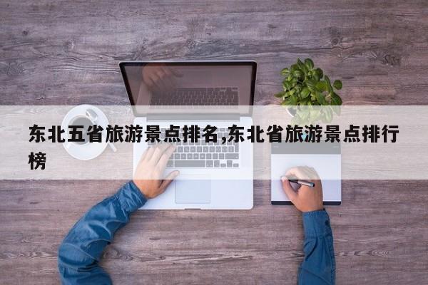 东北五省旅游景点排名,东北省旅游景点排行榜
