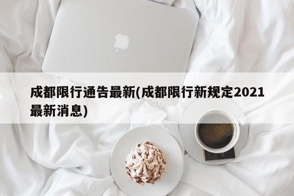 成都限行通告最新(成都限行新规定2021最新消息)