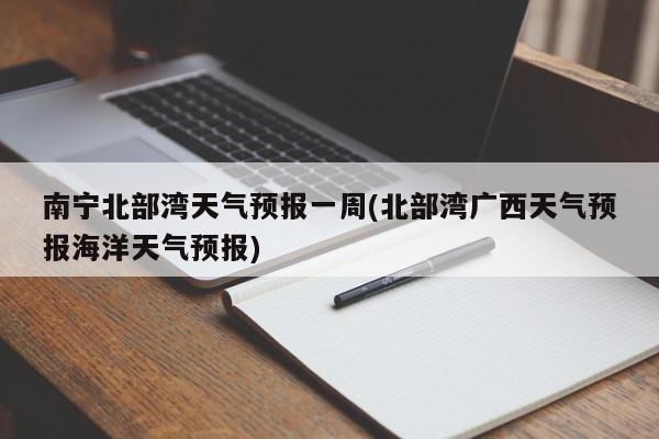 南宁北部湾天气预报一周(北部湾广西天气预报海洋天气预报) 第1张