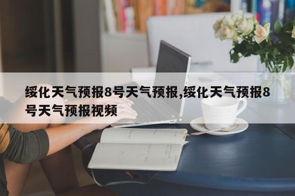 绥化天气预报8号天气预报,绥化天气预报8号天气预报视频 第1张