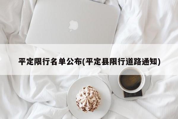 平定限行名单公布(平定县限行道路通知)