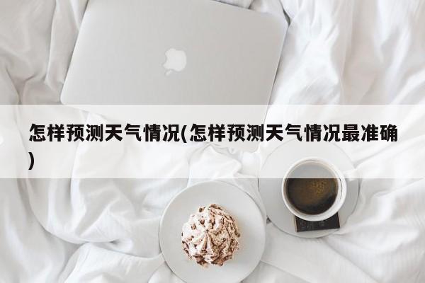 怎样预测天气情况(怎样预测天气情况最准确) 第1张