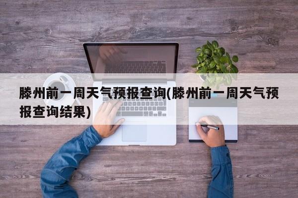 滕州前一周天气预报查询(滕州前一周天气预报查询结果) 第1张