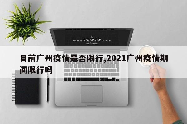 目前广州疫情是否限行,2021广州疫情期间限行吗