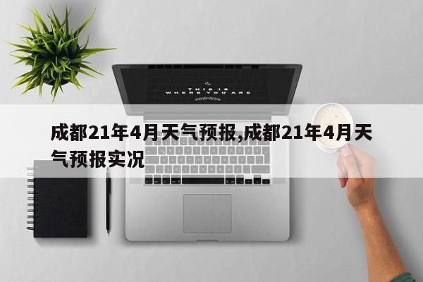 成都21年4月天气预报,成都21年4月天气预报实况 第1张