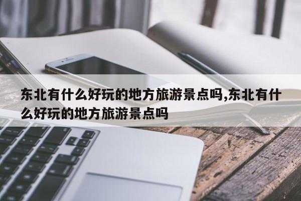 东北有什么好玩的地方旅游景点吗,东北有什么好玩的地方旅游景点吗 第1张