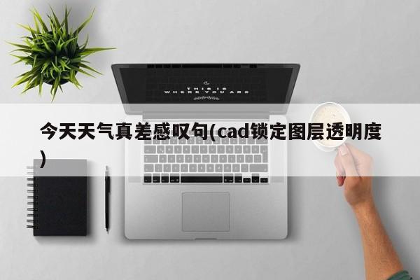 今天天气真差感叹句(cad锁定图层透明度) 第1张