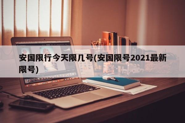 安国限行今天限几号(安国限号2021最新限号)