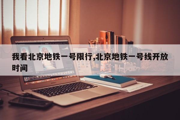 我看北京地铁一号限行,北京地铁一号线开放时间