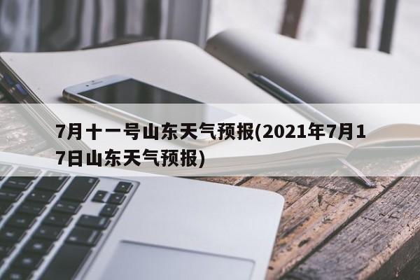 7月十一号山东天气预报(2021年7月17日山东天气预报) 第1张