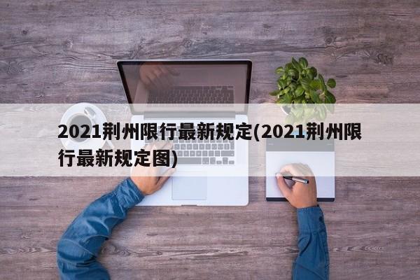 2021荆州限行最新规定(2021荆州限行最新规定图)