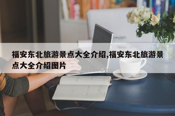 福安东北旅游景点大全介绍,福安东北旅游景点大全介绍图片