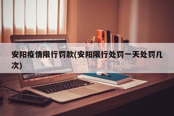 安阳疫情限行罚款(安阳限行处罚一天处罚几次)