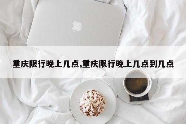 重庆限行晚上几点,重庆限行晚上几点到几点