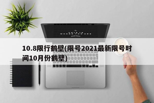 10.8限行鹤壁(限号2021最新限号时间10月份鹤壁)