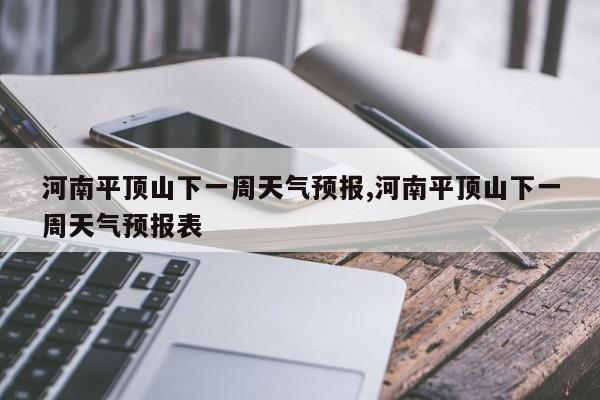 河南平顶山下一周天气预报,河南平顶山下一周天气预报表 第1张