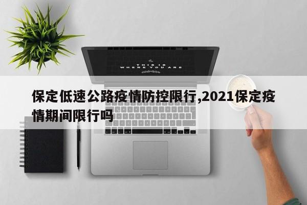 保定低速公路疫情防控限行,2021保定疫情期间限行吗