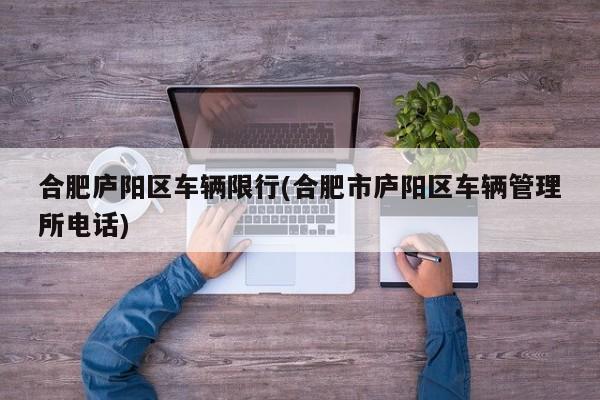合肥庐阳区车辆限行(合肥市庐阳区车辆管理所电话)