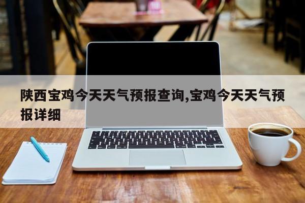 陕西宝鸡今天天气预报查询,宝鸡今天天气预报详细 第1张