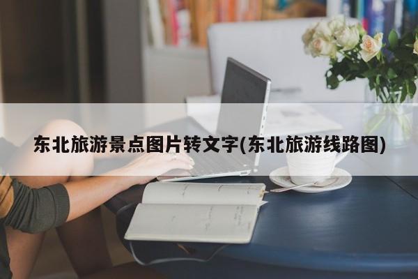东北旅游景点图片转文字(东北旅游线路图) 第1张