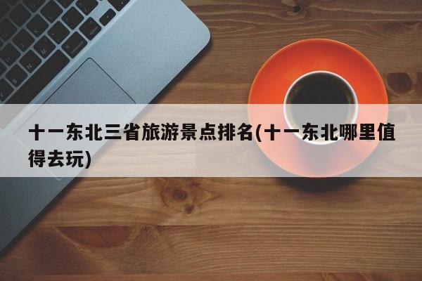 十一东北三省旅游景点排名(十一东北哪里值得去玩) 第1张