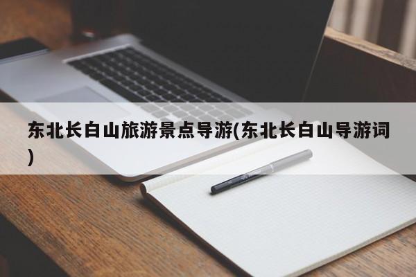 东北长白山旅游景点导游(东北长白山导游词)