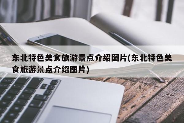 东北特色美食旅游景点介绍图片(东北特色美食旅游景点介绍图片) 第1张