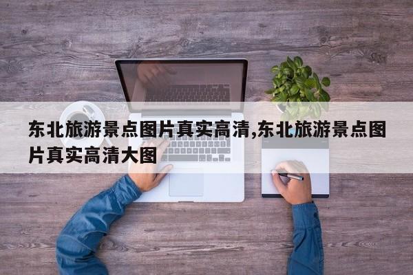 东北旅游景点图片真实高清,东北旅游景点图片真实高清大图 第1张