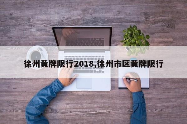 徐州黄牌限行2018,徐州市区黄牌限行