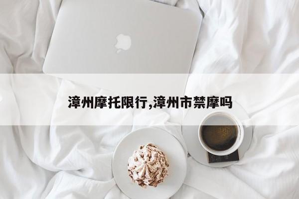 漳州摩托限行,漳州市禁摩吗