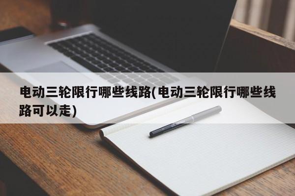 电动三轮限行哪些线路(电动三轮限行哪些线路可以走)