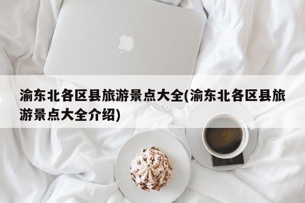 渝东北各区县旅游景点大全(渝东北各区县旅游景点大全介绍) 第1张