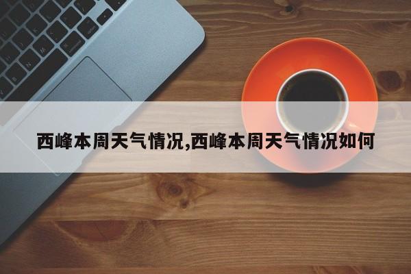 西峰本周天气情况,西峰本周天气情况如何
