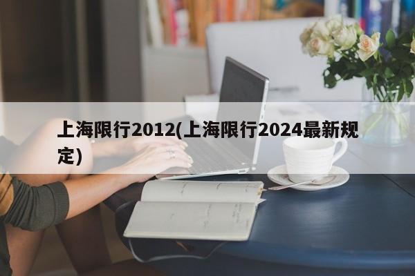 上海限行2012(上海限行2024最新规定)