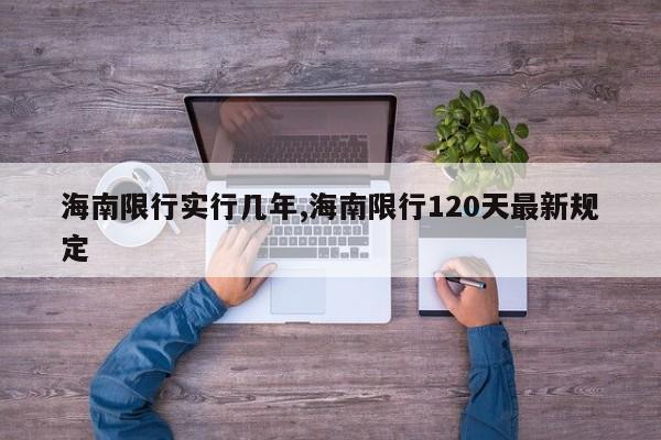 海南限行实行几年,海南限行120天最新规定