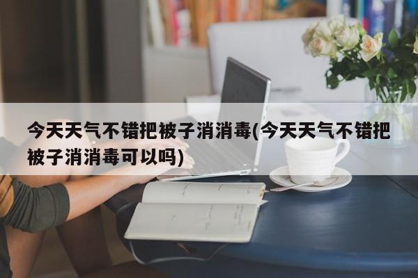今天天气不错把被子消消毒(今天天气不错把被子消消毒可以吗)