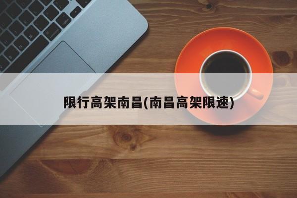 限行高架南昌(南昌高架限速)
